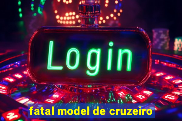 fatal model de cruzeiro